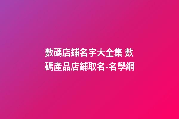 數碼店鋪名字大全集 數碼產品店鋪取名-名學網-第1張-店鋪起名-玄機派